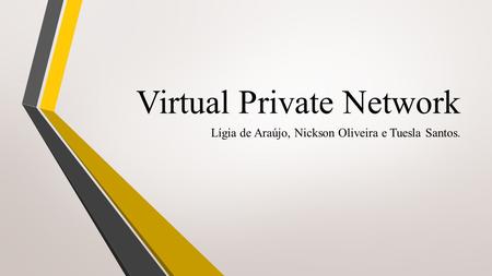 Virtual Private Network Lígia de Araújo, Nickson Oliveira e Tuesla Santos.