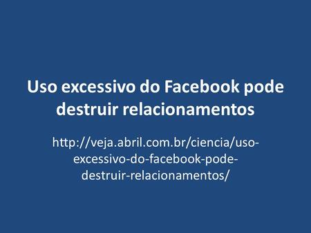 Uso excessivo do Facebook pode destruir relacionamentos  excessivo-do-facebook-pode- destruir-relacionamentos/
