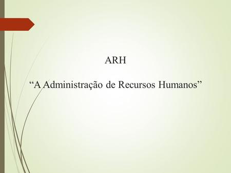 ARH “A Administração de Recursos Humanos”. A Administração de Recursos Humanos A ARH é o ramo especializado da Ciência da Administração que envolve todas.