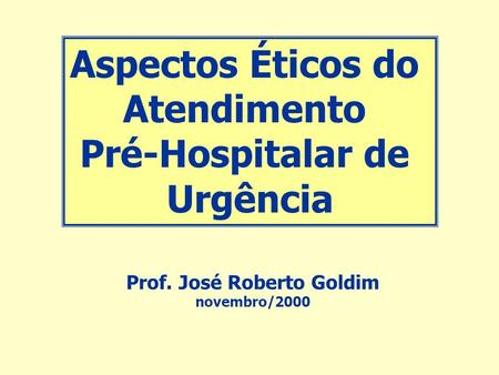 Aspectos Éticos do Atendimento Pré-Hospitalar de Urgência Prof. José Roberto Goldim novembro/2000.