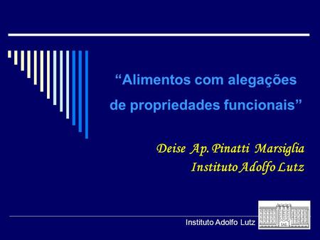 “Alimentos com alegações de propriedades funcionais” Deise Ap. Pinatti Marsiglia Instituto Adolfo Lutz.