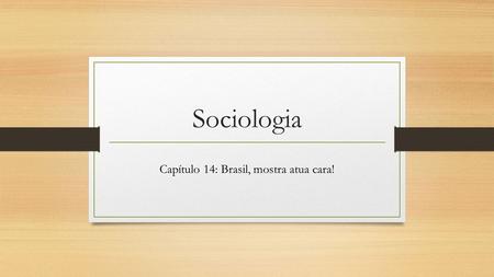 Sociologia Capítulo 14: Brasil, mostra atua cara!.