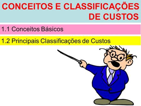 CONCEITOS E CLASSIFICAÇÕES DE CUSTOS 1.1 Conceitos Básicos 1.2 Principais Classificações de Custos.
