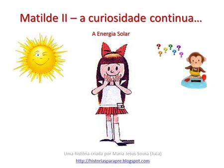 Matilde II – a curiosidade continua… Uma história criada por Maria Jesus Sousa (Juca)  A Energia Solar.