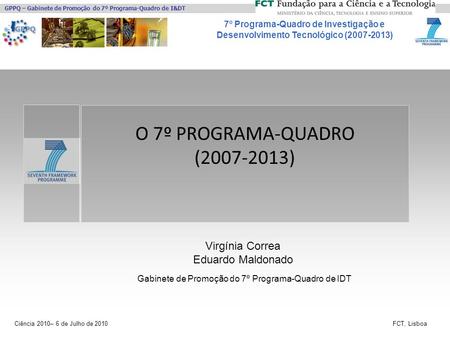 7º Programa-Quadro de Investigação e Desenvolvimento Tecnológico (2007-2013) GPPQ – Gabinete de Promoção do 7º Programa-Quadro de I&DT Ciência 2010– 6.