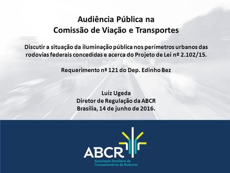 Audiência Pública na Comissão de Viação e Transportes Discutir a situação da iluminação pública nos perímetros urbanos das rodovias federais concedidas.