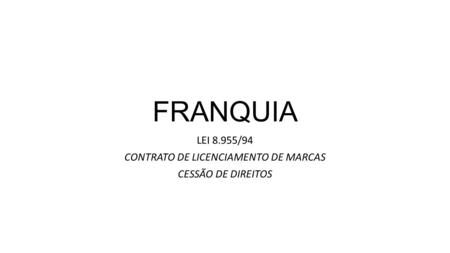 FRANQUIA LEI 8.955/94 CONTRATO DE LICENCIAMENTO DE MARCAS CESSÃO DE DIREITOS.