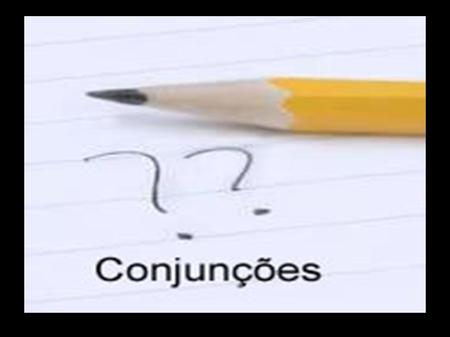 Conjunção As Conjunções são palavras invariáveis que servem para conectar orações ou dois termos da mesma função sintática.