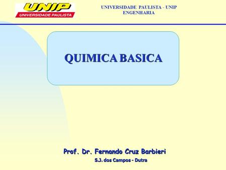 S.J. dos Campos - Dutra Prof. Dr. Fernando Cruz Barbieri UNIVERSIDADE PAULISTA - UNIP ENGENHARIA QUIMICA BASICA.