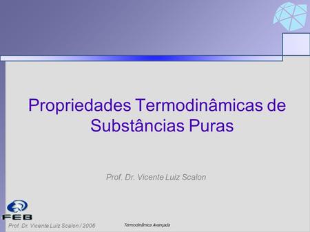 Termodinâmica Avançada Prof. Dr. Vicente Luiz Scalon / 2006 Propriedades Termodinâmicas de Substâncias Puras Prof. Dr. Vicente Luiz Scalon.