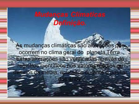 Mudanças Climaticas Definição. As mudanças climáticas são alterações que ocorrem no clima geral do planeta Terra. Estas alterações são verificadas através.