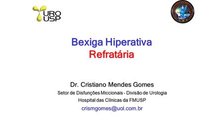 Bexiga Hiperativa Refratária Dr. Cristiano Mendes Gomes Setor de Disfunções Miccionais - Divisão de Urologia Hospital das Clínicas da FMUSP