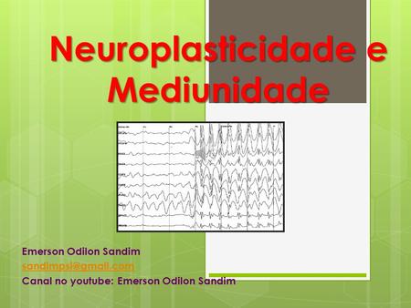 Neuroplasticidade e Mediunidade Emerson Odilon Sandim Canal no youtube: Emerson Odilon Sandim.