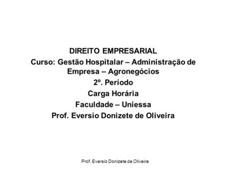 Prof. Eversio Donizete de Oliveira DIREITO EMPRESARIAL Curso: Gestão Hospitalar – Administração de Empresa – Agronegócios 2º. Período Carga Horária Faculdade.