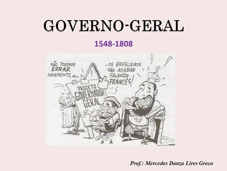 GOVERNO-GERAL 1548-1808 Prof.: Mercedes Danza Lires Greco.