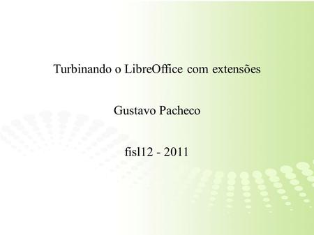 Turbinando o LibreOffice com extensões Gustavo Pacheco fisl12 - 2011.