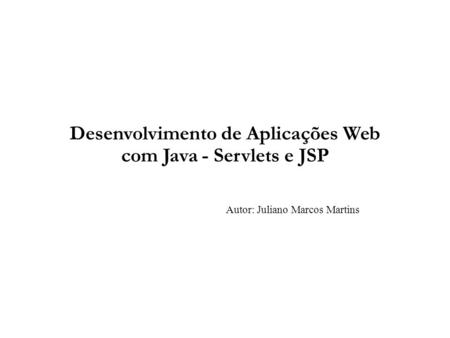 Desenvolvimento de Aplicações Web com Java - Servlets e JSP Autor: Juliano Marcos Martins.