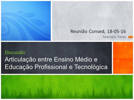 Reunião Consed, 18-05-16 Marcelo Feres Discussão Articulação entre Ensino Médio e Educação Profissional e Tecnológica.