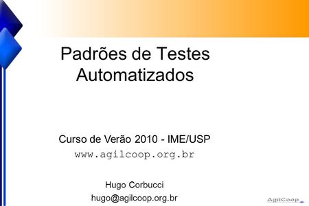 Padrões de Testes Automatizados Curso de Verão 2010 - IME/USP  Hugo Corbucci