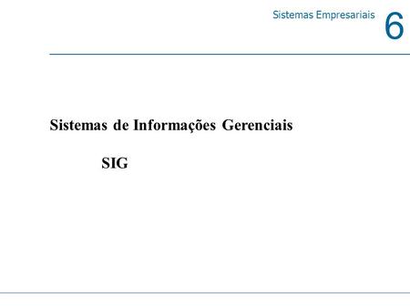 6 Sistemas Empresariais Sistemas de Informações Gerenciais SIG.
