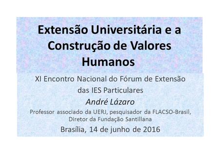 Extensão Universitária e a Construção de Valores Humanos XI Encontro Nacional do Fórum de Extensão das IES Particulares André Lázaro Professor associado.