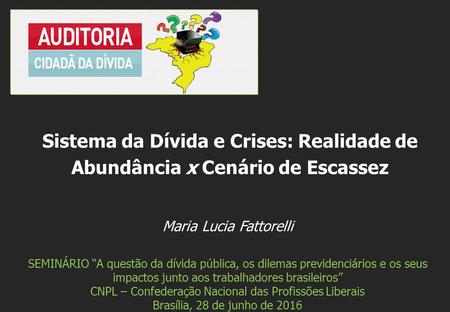 Maria Lucia Fattorelli SEMINÁRIO “A questão da dívida pública, os dilemas previdenciários e os seus impactos junto aos trabalhadores brasileiros” CNPL.