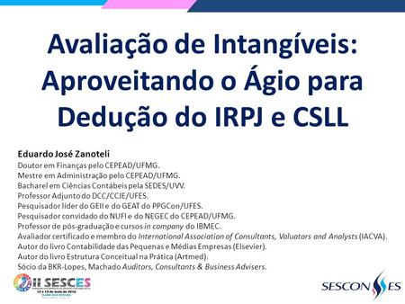 Avaliação de Intangíveis: Aproveitando o Ágio para Dedução do IRPJ e CSLL Eduardo José Zanoteli Doutor em Finanças pelo CEPEAD/UFMG. Mestre em Administração.