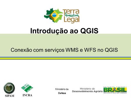 Ministério da Defesa INCRA SIPAM Introdução ao QGIS Conexão com serviços WMS e WFS no QGIS.