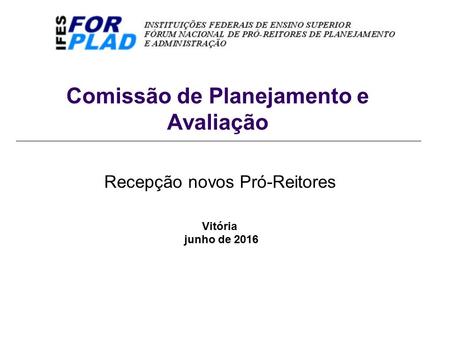 Comissão de Planejamento e Avaliação Recepção novos Pró-Reitores Vitória junho de 2016.