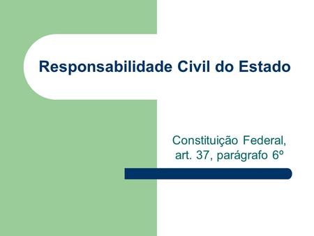 Responsabilidade Civil do Estado Constituição Federal, art. 37, parágrafo 6º.