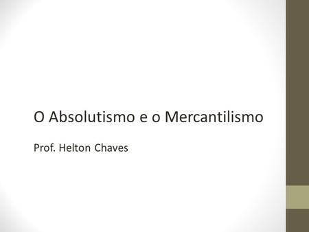 História Geral O Absolutismo e o Mercantilismo Prof. Helton Chaves.