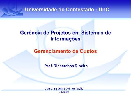 Universidade do Contestado - UnC Gerência de Projetos em Sistemas de Informações Gerenciamento de Custos Prof. Richardson Ribeiro Curso: Sistemas de Informação.