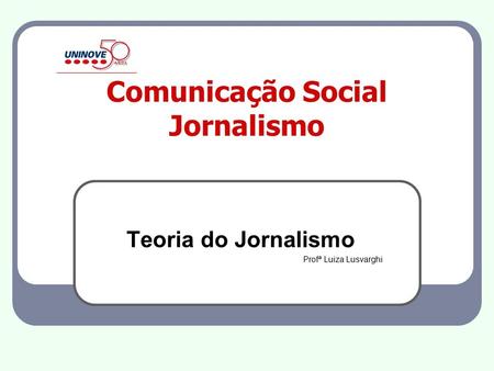 Comunicação Social Jornalismo Teoria do Jornalismo Profª Luiza Lusvarghi.