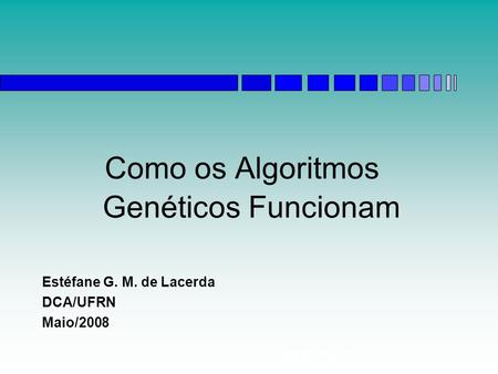 Algoritmos Genéticos Como os Algoritmos Genéticos Funcionam Estéfane G. M. de Lacerda DCA/UFRN Maio/2008.