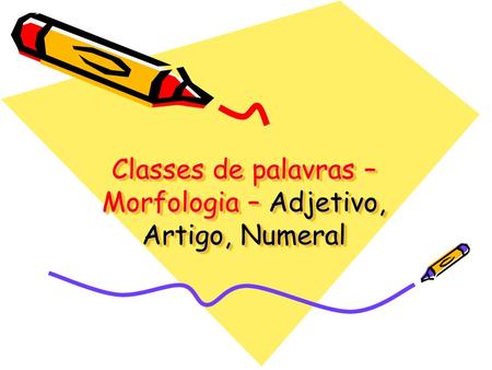 Classes de palavras – Morfologia – Adjetivo, Artigo, Numeral.