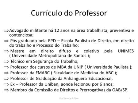 Currículo do Professor  Advogado militante há 12 anos na área trabalhista, preventiva e contenciosa;  Pós graduado pela EPD – Escola Paulista de Direito,
