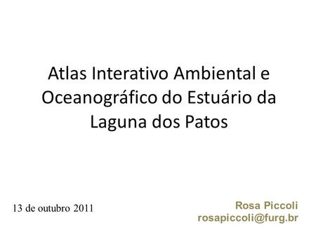 Atlas Interativo Ambiental e Oceanográfico do Estuário da Laguna dos Patos Rosa Piccoli 13 de outubro 2011.