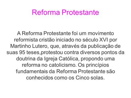 Reforma Protestante A Reforma Protestante foi um movimento reformista cristão iniciado no século XVI por Martinho Lutero, que, através da publicação de.