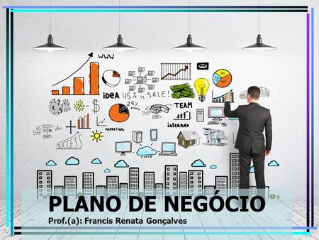 PLANO DE NEGÓCIO Prof.(a): Francis Renata Gonçalves.