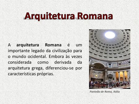 Panteão de Roma, Itália A arquitetura Romana é um importante legado da civilização para o mundo ocidental. Embora às vezes considerada como derivada da.