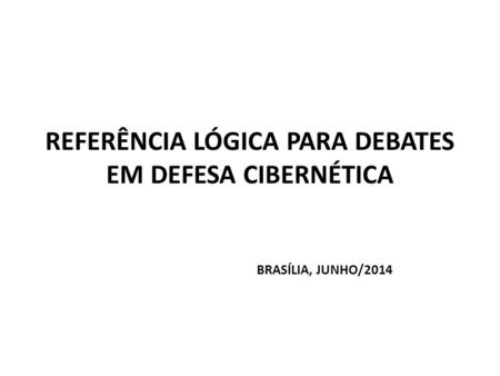 REFERÊNCIA LÓGICA PARA DEBATES EM DEFESA CIBERNÉTICA BRASÍLIA, JUNHO/2014.