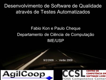 Desenvolvimento de Software de Qualidade através de Testes Automatizados Fabio Kon e Paulo Cheque Departamento de Ciência de Computação IME/USP 9/2/2009.