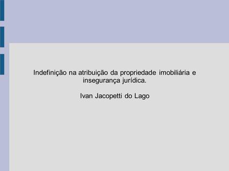 Indefinição na atribuição da propriedade imobiliária e insegurança jurídica. Ivan Jacopetti do Lago.