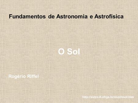 O Sol Rogério Riffel  Fundamentos de Astronomia e Astrofísica.
