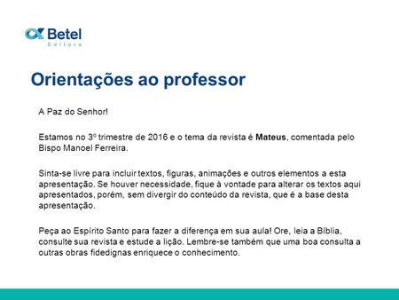 Orientações ao professor A Paz do Senhor! Estamos no 3º trimestre de 2016 e o tema da revista é Mateus, comentada pelo Bispo Manoel Ferreira. Sinta-se.
