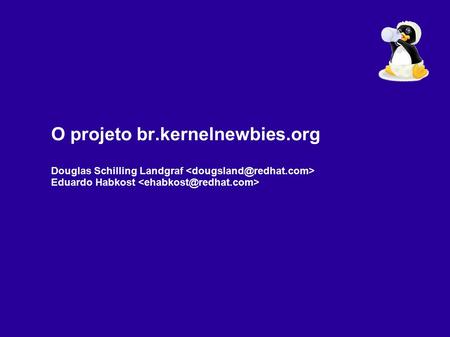 O projeto br.kernelnewbies.org Douglas Schilling Landgraf Eduardo Habkost.