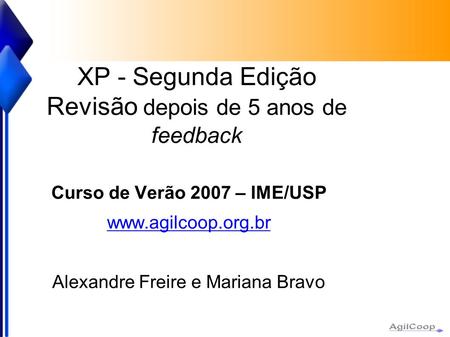XP - Segunda Edição Revisão depois de 5 anos de feedback Curso de Verão 2007 – IME/USP  Alexandre Freire e Mariana Bravo.