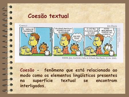 Coesão textual Coesão - fenômeno que está relacionado ao modo como os elementos lingüísticos presentes na superfície textual se encontram interligados.