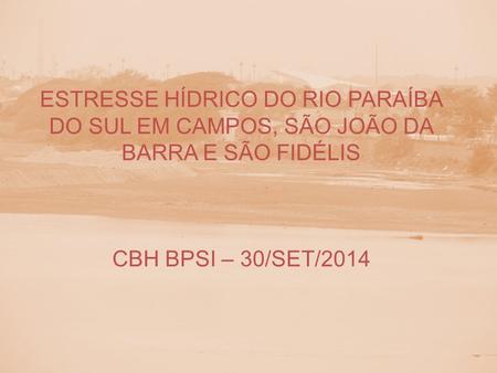 ESTRESSE HÍDRICO DO RIO PARAÍBA DO SUL EM CAMPOS, SÃO JOÃO DA BARRA E SÃO FIDÉLIS CBH BPSI – 30/SET/2014.