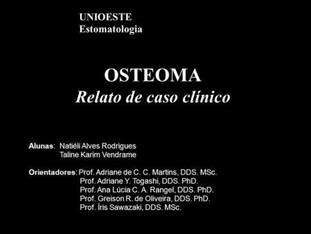 OSTEOMA Relato de caso clínico Alunas: Natiéli Alves Rodrigues Taline Karim Vendrame Orientadores: Prof. Adriane de C. C. Martins, DDS. MSc. Prof. Adriane.